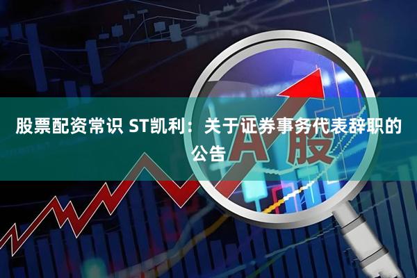股票配资常识 ST凯利：关于证券事务代表辞职的公告