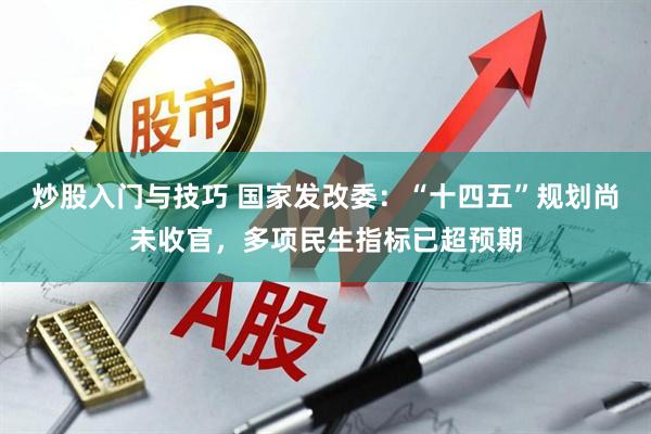 炒股入门与技巧 国家发改委：“十四五”规划尚未收官，多项民生指标已超预期