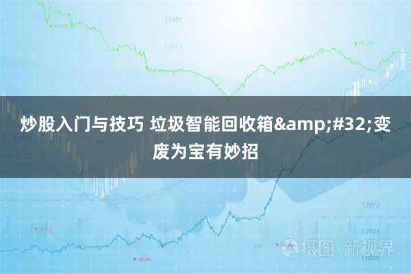 炒股入门与技巧 垃圾智能回收箱&#32;变废为宝有妙招