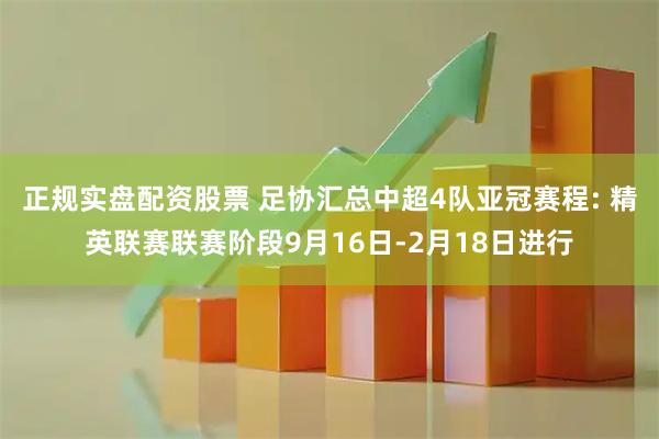 正规实盘配资股票 足协汇总中超4队亚冠赛程: 精英联赛联赛阶段9月16日-2月18日进行
