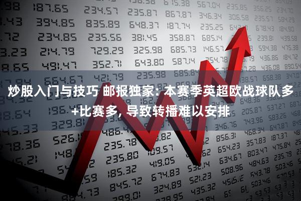 炒股入门与技巧 邮报独家: 本赛季英超欧战球队多+比赛多, 导致转播难以安排
