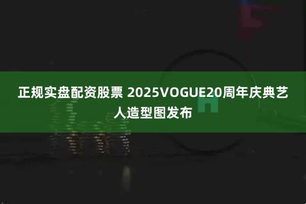 正规实盘配资股票 2025VOGUE20周年庆典艺人造型图发布