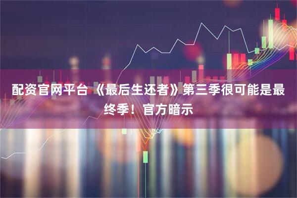 配资官网平台 《最后生还者》第三季很可能是最终季！官方暗示