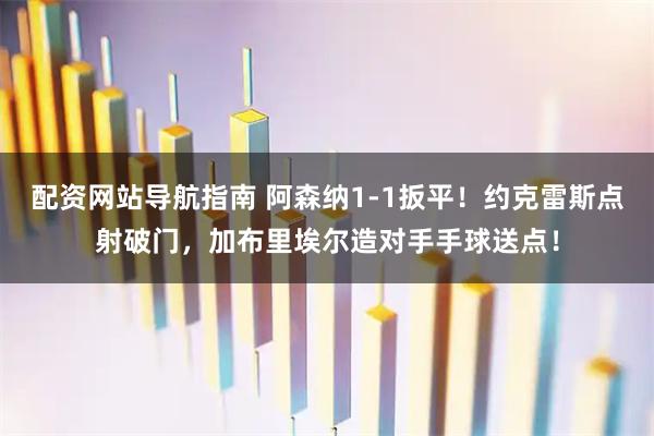 配资网站导航指南 阿森纳1-1扳平！约克雷斯点射破门，加布里埃尔造对手手球送点！